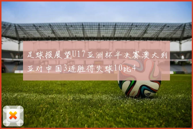足球报展望U17亚洲杯半决赛澳大利亚对中国3连胜得失球10比4